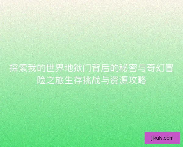 探索我的世界地狱门背后的秘密与奇幻冒险之旅生存挑战与资源攻略