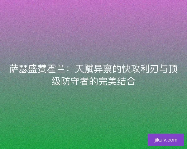 萨瑟盛赞霍兰：天赋异禀的快攻利刃与顶级防守者的完美结合