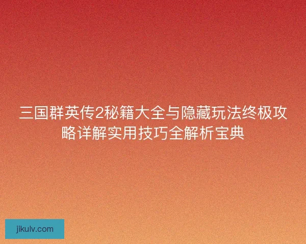 三国群英传2秘籍大全与隐藏玩法终极攻略详解实用技巧全解析宝典 三国群英传2秘籍大全与隐藏玩法终极攻略详解实用技巧全解析宝典