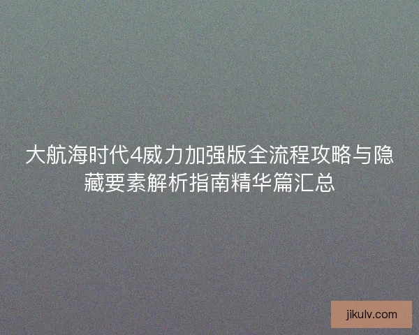 大航海时代4威力加强版全流程攻略与隐藏要素解析指南精华篇汇总