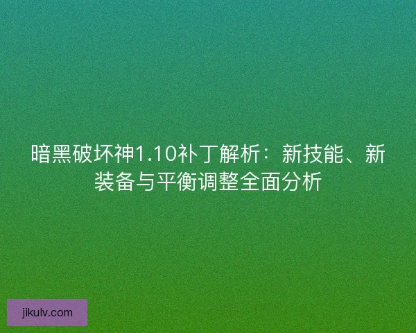 暗黑破坏神1.10补丁解析：新技能、新装备与平衡调整全面分析