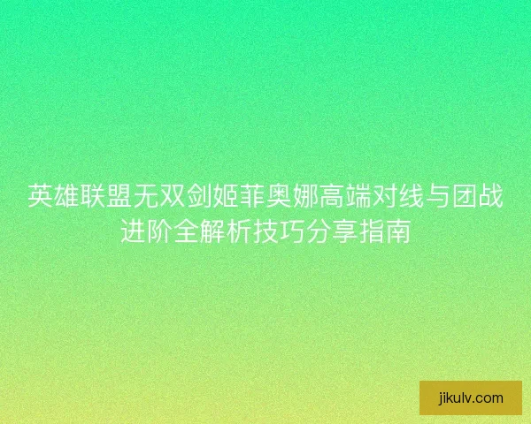 英雄联盟无双剑姬菲奥娜高端对线与团战进阶全解析技巧分享指南 英雄联盟无双剑姬菲奥娜高端对线与团战进阶全解析技巧分享指南