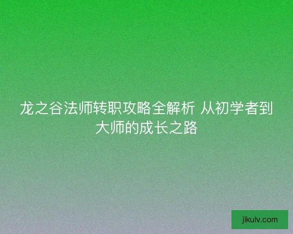 龙之谷法师转职攻略全解析 从初学者到大师的成长之路