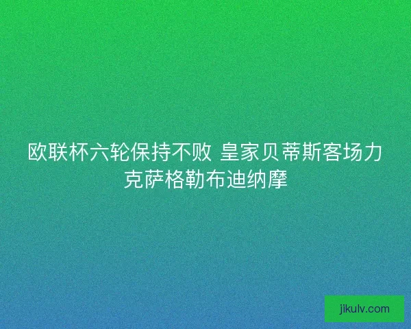 欧联杯六轮保持不败 皇家贝蒂斯客场力克萨格勒布迪纳摩