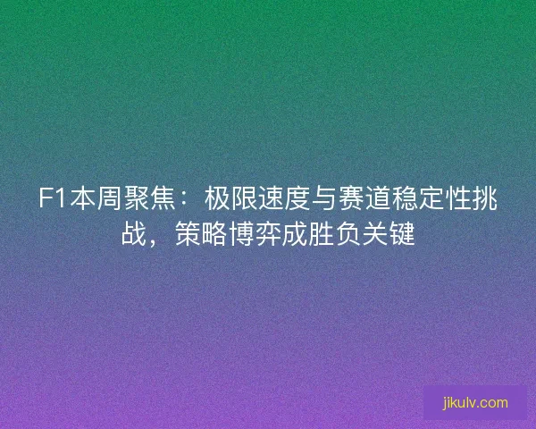 F1本周聚焦：极限速度与赛道稳定性挑战，策略博弈成胜负关键